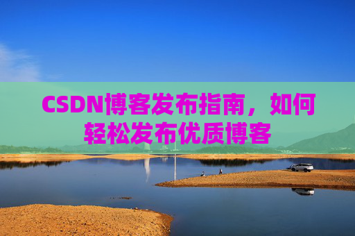 CSDN博客发布指南，如何轻松发布优质博客