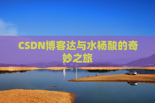 CSDN博客达与水杨酸的奇妙之旅