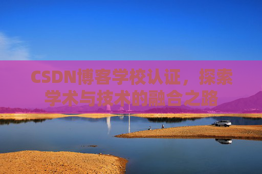 CSDN博客学校认证,探索学术与技术的融合之路