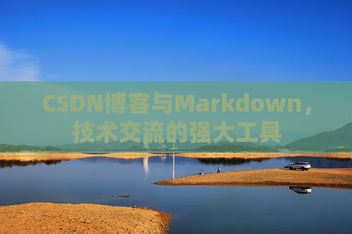 CSDN博客与Markdown，技术交流的强大工具