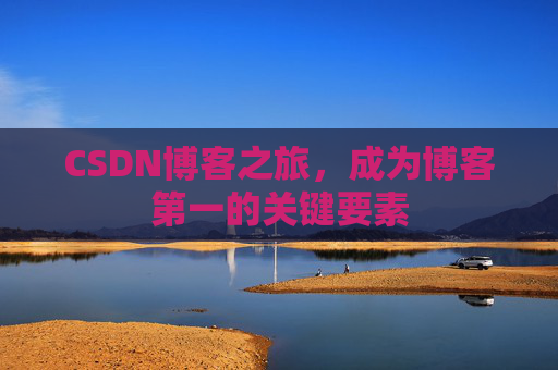 CSDN博客之旅，成为博客第一的关键要素